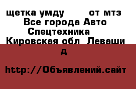 щетка умду-80.82 от мтз  - Все города Авто » Спецтехника   . Кировская обл.,Леваши д.